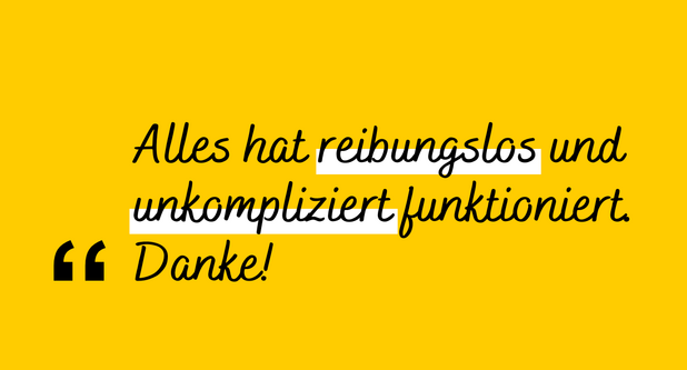 Zitat: "Alles hat reibungslos und unkompliziert funktioniert. Danke!"
