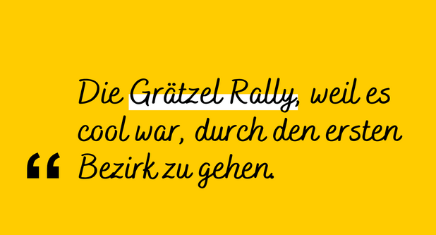 Zitat: "Die Grätzel Rally, weil es cool war, durch den ersten Bezirk zu gehen."